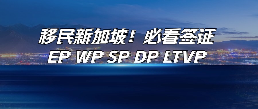 <b>全家移民新加坡！常见签证解析：EP、WP、SP、DP、LTVP</b>