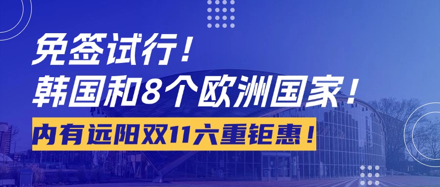 <b>免签试行！11月8日起，新增韩国和8个欧洲国家！文末附远阳双11六重钜惠！</b>