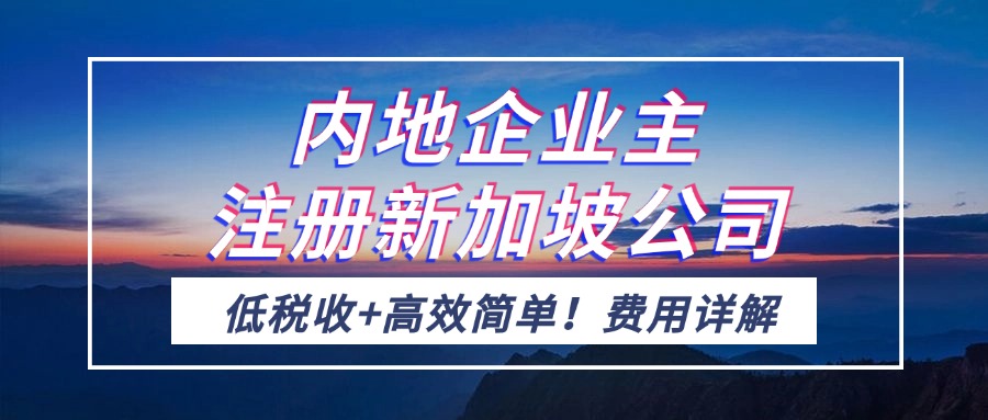 <b>低税收+高效简单！内地企业主注册新加坡公司费用详解！</b>