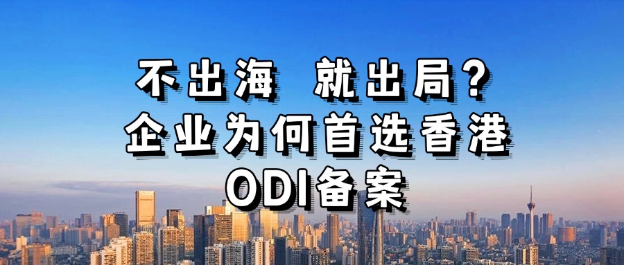 <b>不出海 就出局？企业为何首选香港ODI备案</b>