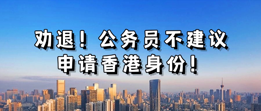 <b>劝退！公务员不建议申请香港身份！还有哪些人不适合申请？</b>